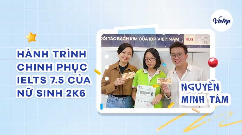 IELTS Vietop chia sẻ - Nguyễn Minh Tâm và hành trình chinh phục IELTS 7.5