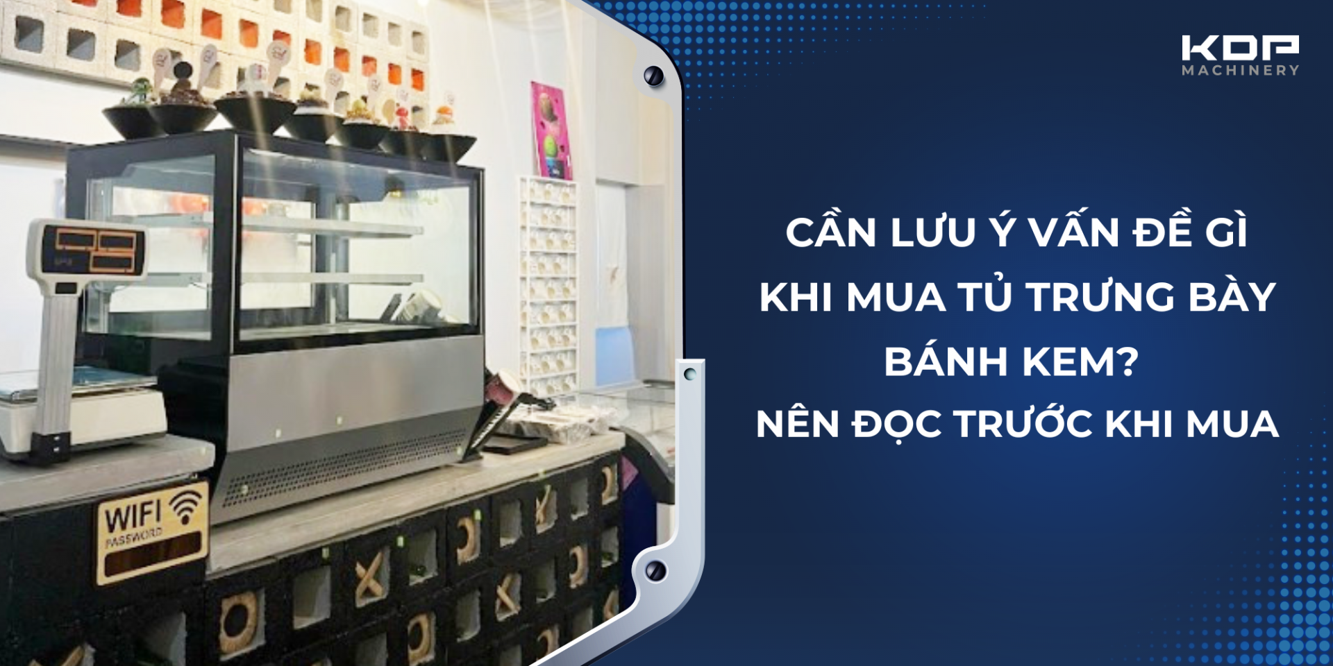 Cần lưu ý vấn đề gì khi mua tủ trưng bày bánh kem? nên đọc trước khi mua